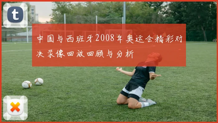 中国与西班牙2008年奥运会精彩对决录像回放回顾与分析