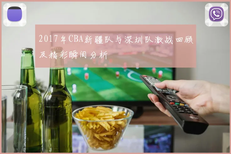 2017年CBA新疆队与深圳队激战回顾及精彩瞬间分析
