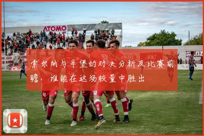 索尔纳与辛堡的对决分析及比赛前瞻，谁能在这场较量中胜出