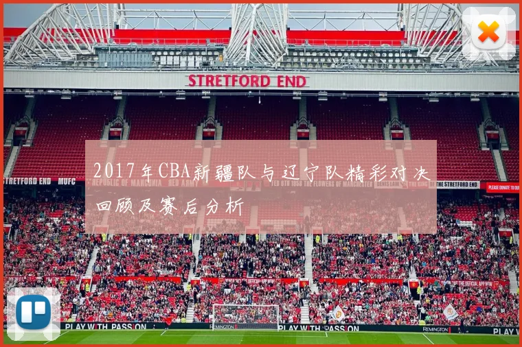 2017年CBA新疆队与辽宁队精彩对决回顾及赛后分析
