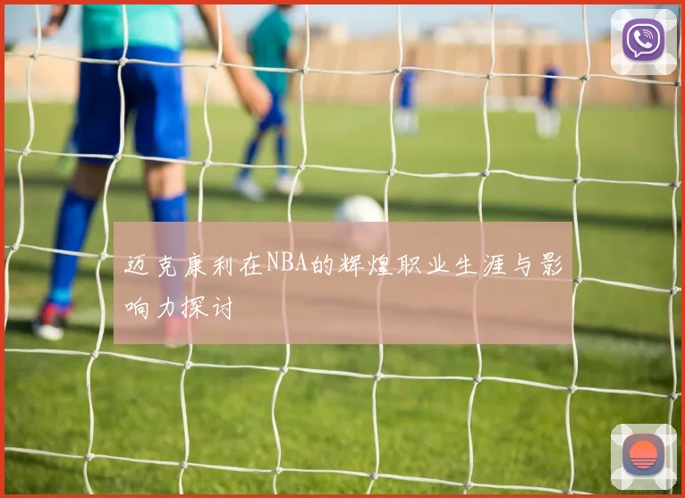 迈克康利在NBA的辉煌职业生涯与影响力探讨