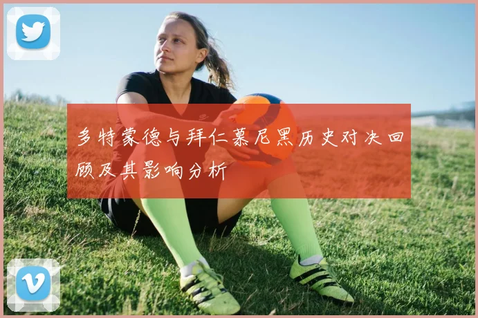 多特蒙德与拜仁慕尼黑历史对决回顾及其影响分析
