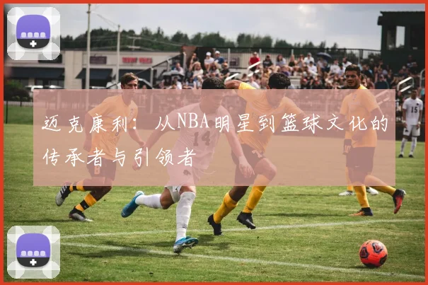 迈克康利：从NBA明星到篮球文化的传承者与引领者