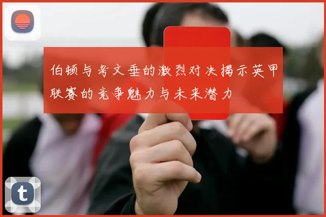 伯顿与考文垂的激烈对决揭示英甲联赛的竞争魅力与未来潜力