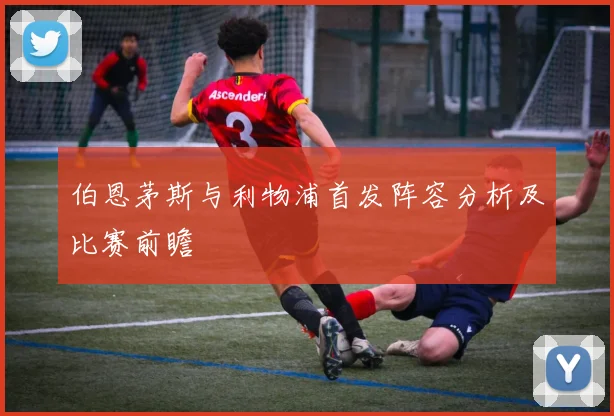 伯恩茅斯与利物浦首发阵容分析及比赛前瞻