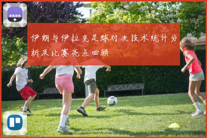 伊朗与伊拉克足球对决技术统计分析及比赛亮点回顾