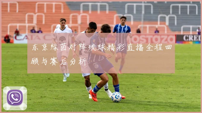 东京绿茵对阵琉球精彩直播全程回顾与赛后分析