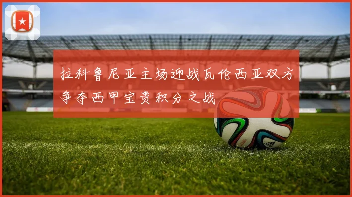 拉科鲁尼亚主场迎战瓦伦西亚双方争夺西甲宝贵积分之战