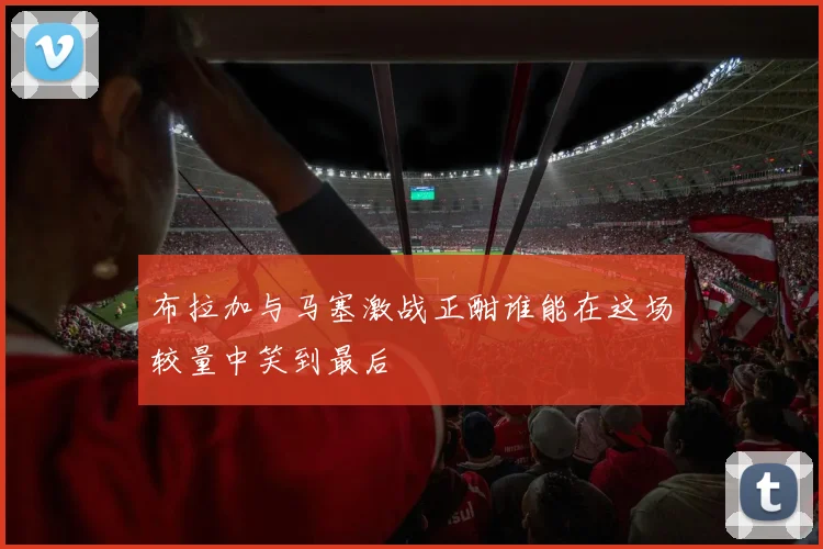 布拉加与马塞激战正酣谁能在这场较量中笑到最后