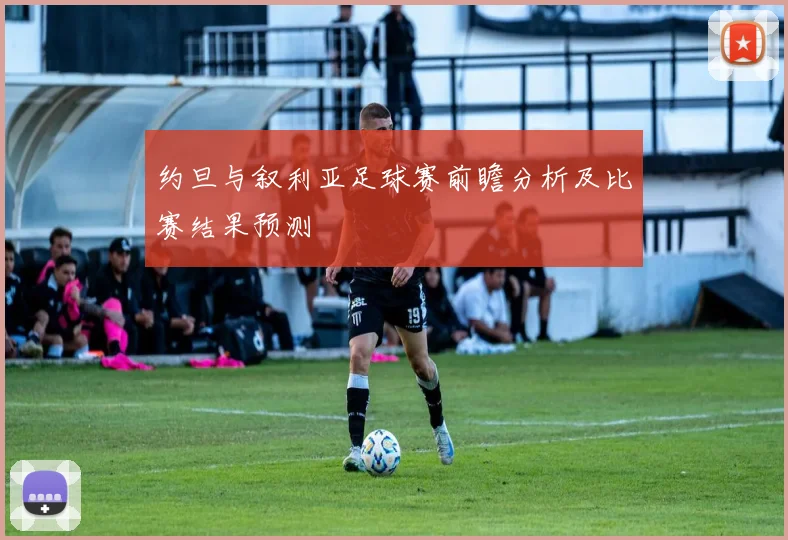 约旦与叙利亚足球赛前瞻分析及比赛结果预测