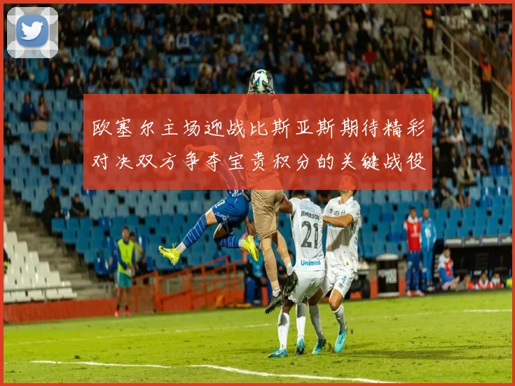 欧塞尔主场迎战比斯亚斯期待精彩对决双方争夺宝贵积分的关键战役