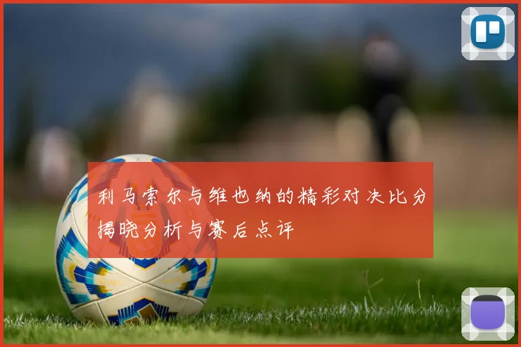 利马索尔与维也纳的精彩对决比分揭晓分析与赛后点评