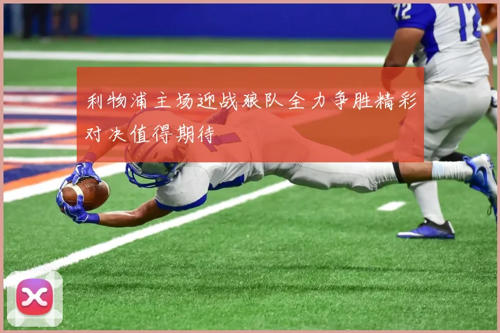 利物浦主场迎战狼队全力争胜精彩对决值得期待