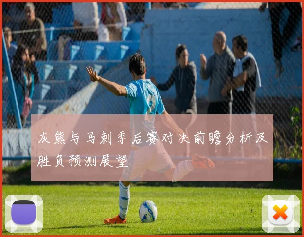 灰熊与马刺季后赛对决前瞻分析及胜负预测展望
