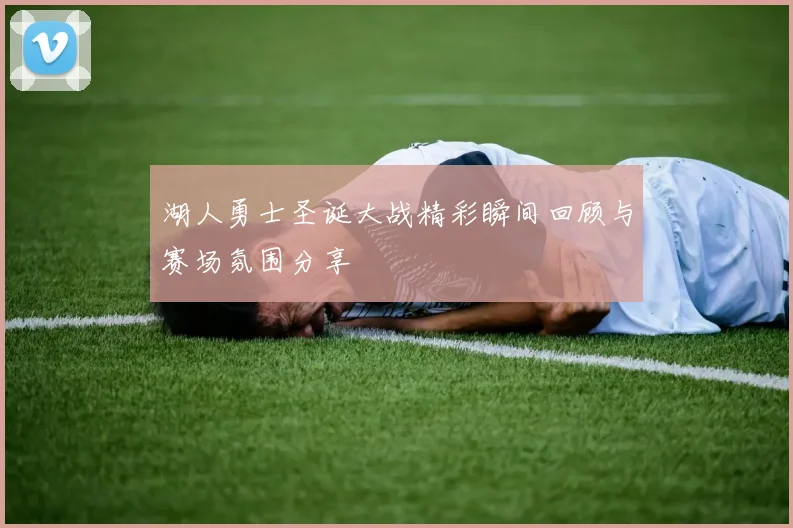 湖人勇士圣诞大战精彩瞬间回顾与赛场氛围分享