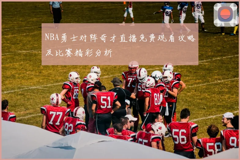 NBA勇士对阵奇才直播免费观看攻略及比赛精彩分析