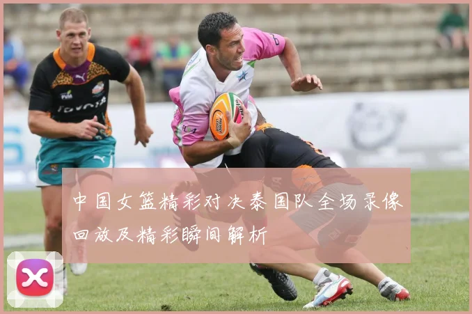 中国女篮精彩对决泰国队全场录像回放及精彩瞬间解析