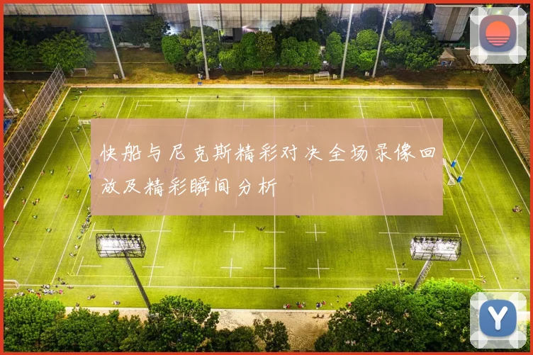 快船与尼克斯精彩对决全场录像回放及精彩瞬间分析