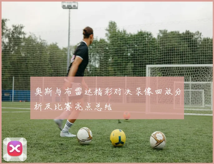 奥斯与布雷达精彩对决录像回放分析及比赛亮点总结