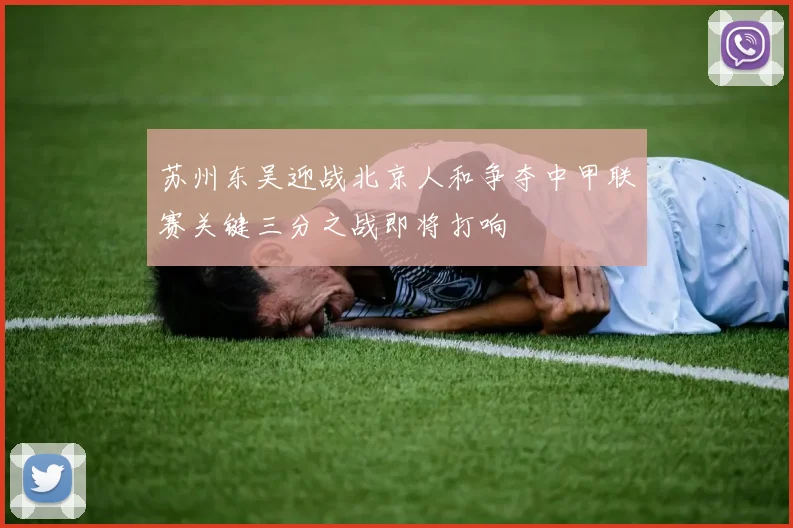 苏州东吴迎战北京人和争夺中甲联赛关键三分之战即将打响
