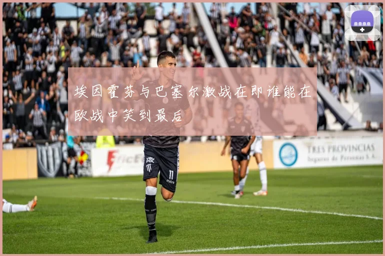 埃因霍芬与巴塞尔激战在即谁能在欧战中笑到最后