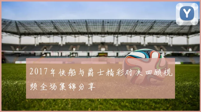 2017年快船与爵士精彩对决回顾视频全场集锦分享